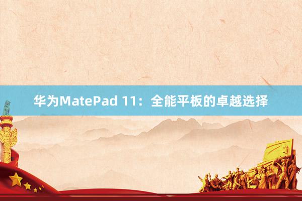 华为MatePad 11：全能平板的卓越选择